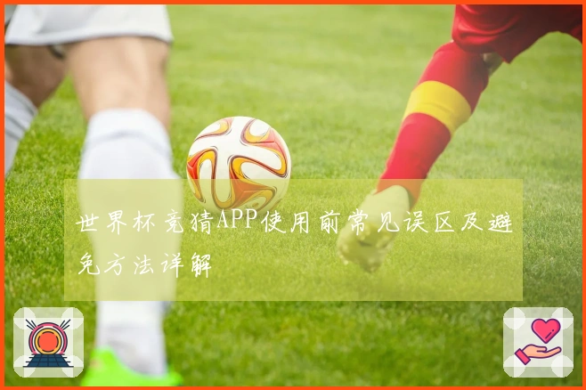 世界杯竞猜APP使用前常见误区及避免方法详解