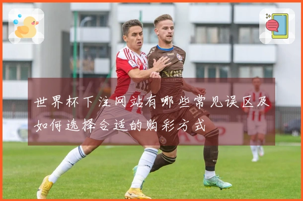 世界杯下注网站有哪些常见误区及如何选择合适的购彩方式