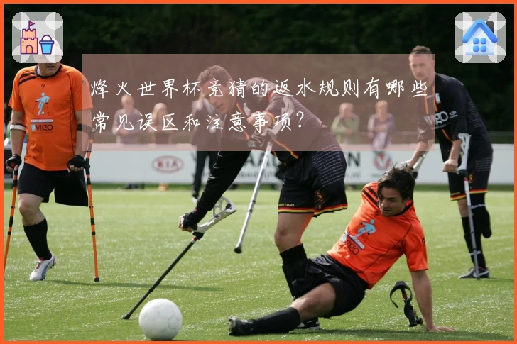 烽火世界杯竞猜的返水规则有哪些常见误区和注意事项？