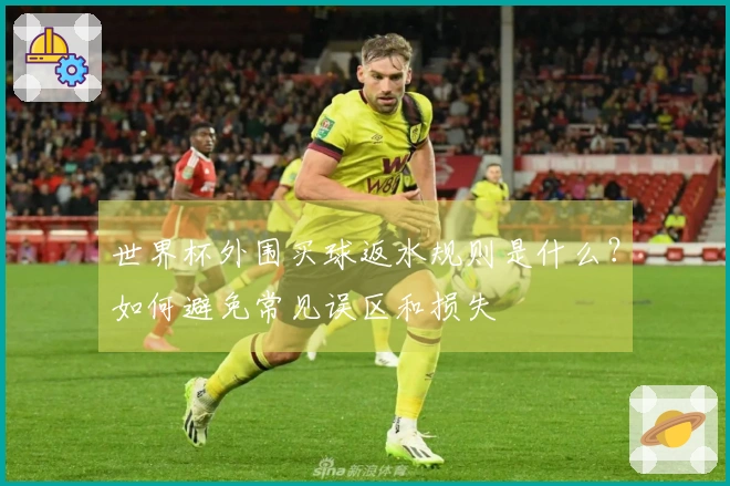 世界杯外围买球返水规则是什么？如何避免常见误区和损失