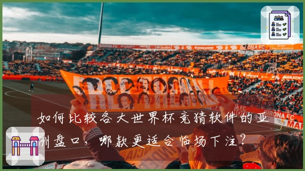 如何比较各大世界杯竞猜软件的亚洲盘口，哪款更适合临场下注？