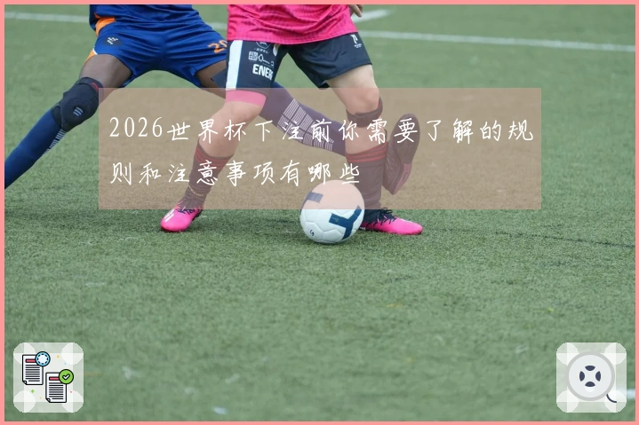 2026世界杯下注前你需要了解的规则和注意事项有哪些