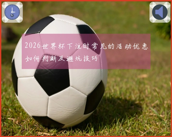 2026世界杯下注时常见的活动优惠如何判断及避坑技巧