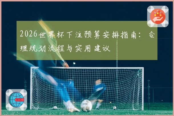 2026世界杯下注预算安排指南：合理规划流程与实用建议