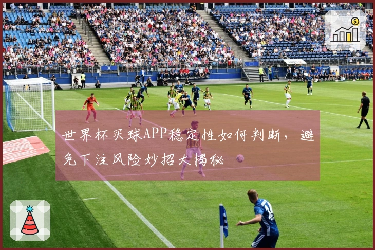 世界杯买球APP稳定性如何判断，避免下注风险妙招大揭秘