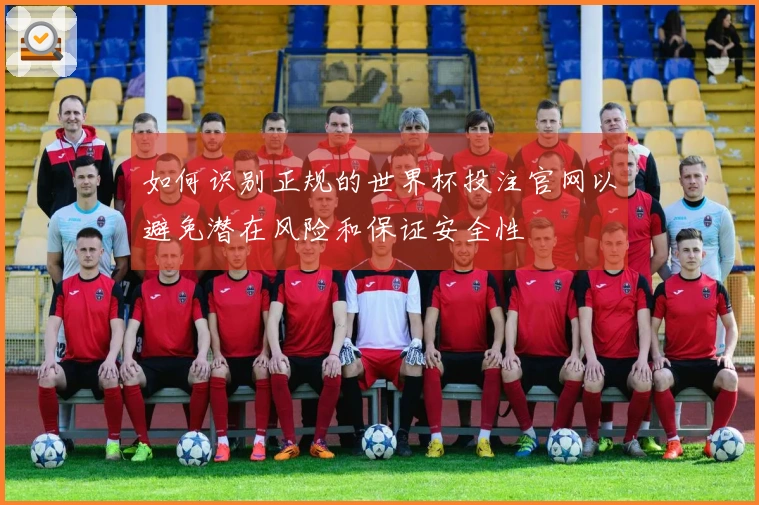 如何识别正规的世界杯投注官网以避免潜在风险和保证安全性