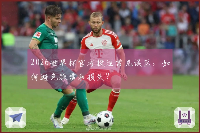 2026世界杯官方投注常见误区，如何避免踩雷和损失？