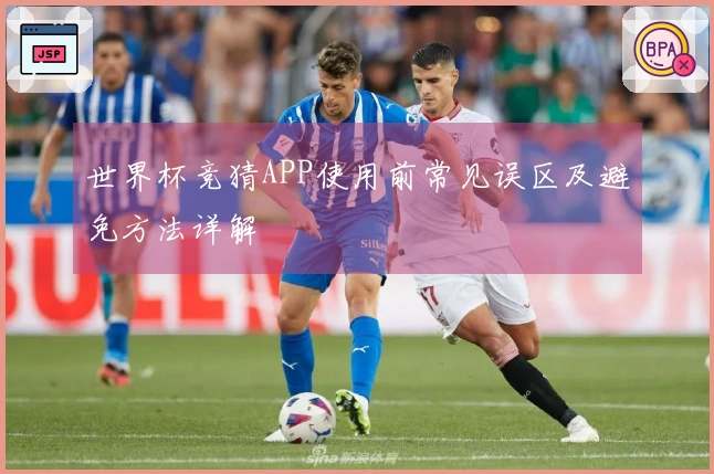 世界杯竞猜APP使用前常见误区及避免方法详解