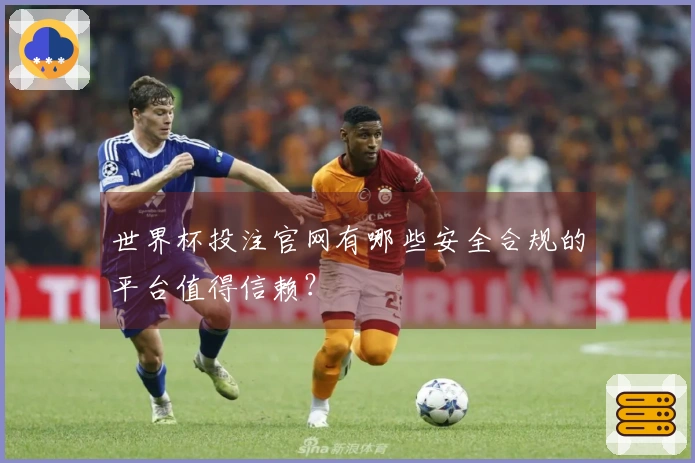 世界杯投注官网有哪些安全合规的平台值得信赖？