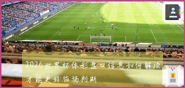 2026世界杯体彩盘口信息如何解读才能更好临场判断