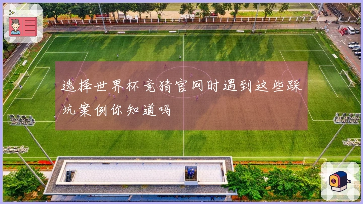 选择世界杯竞猜官网时遇到这些踩坑案例你知道吗