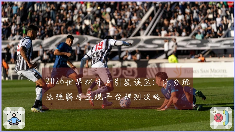 2026世界杯开户引发误区：比分玩法理解与正规平台辨别攻略