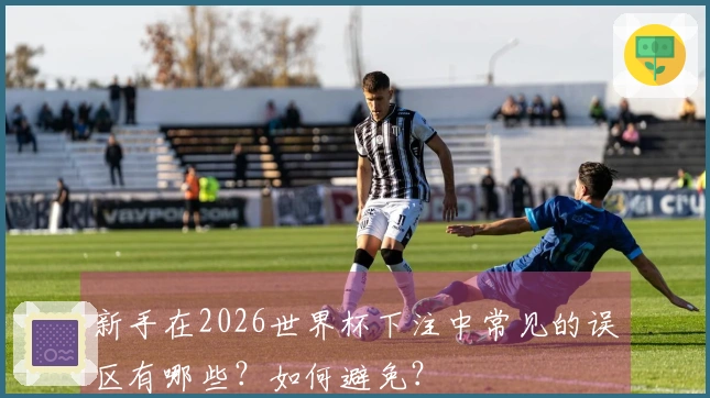 新手在2026世界杯下注中常见的误区有哪些？如何避免？