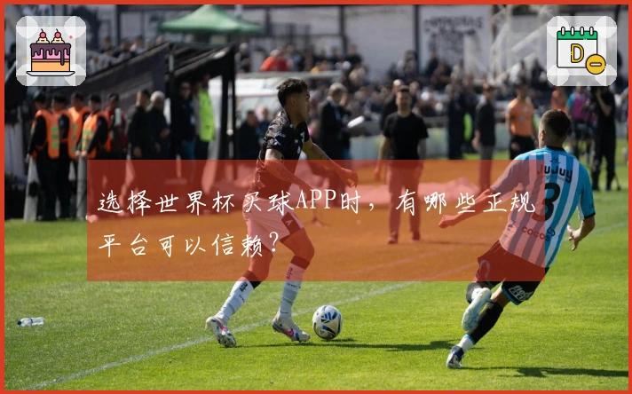 选择世界杯买球APP时，有哪些正规平台可以信赖？