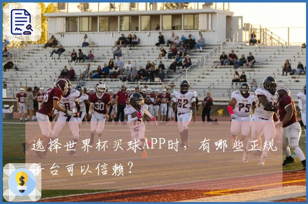 选择世界杯买球APP时,有哪些正规平台可以信赖?