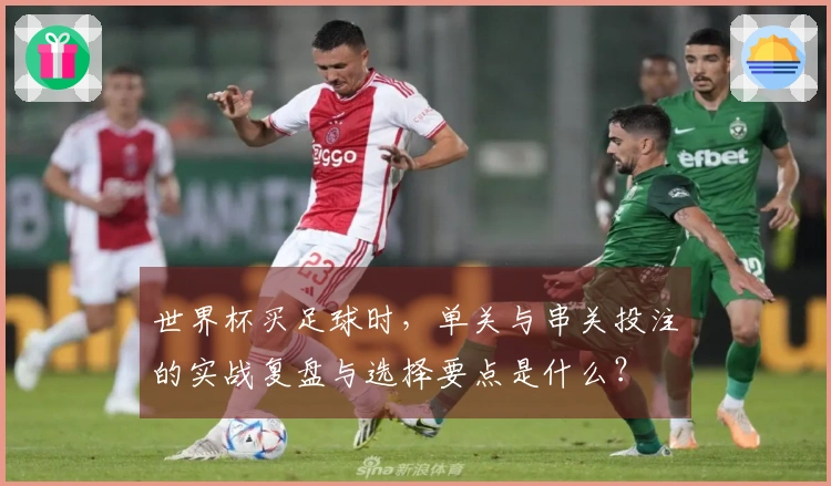 世界杯买足球时，单关与串关投注的实战复盘与选择要点是什么？