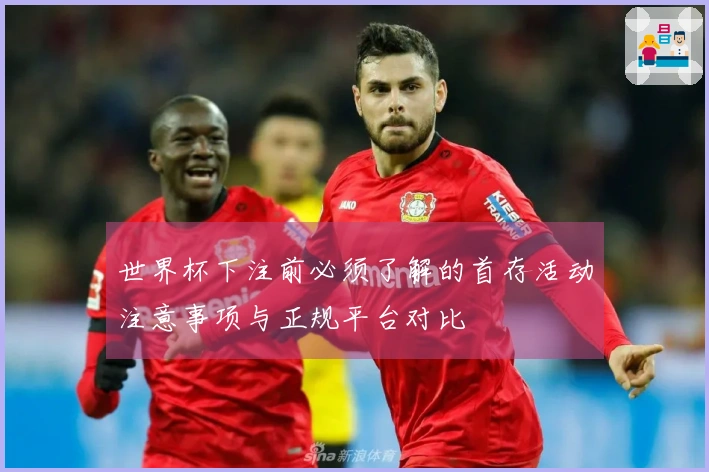 世界杯下注前必须了解的首存活动注意事项与正规平台对比