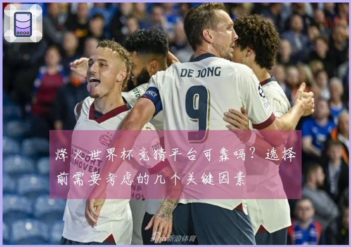 烽火世界杯竞猜平台可靠吗？选择前需要考虑的几个关键因素