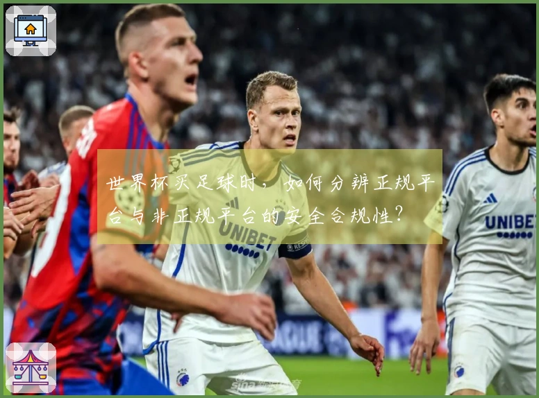 世界杯买足球时，如何分辨正规平台与非正规平台的安全合规性？