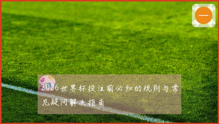 2026世界杯投注前必知的规则与常见疑问解决指南