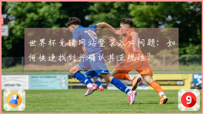 世界杯竞猜网站登录入口问题：如何快速找到并确认其正规性？