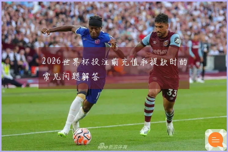 2026世界杯投注前充值和提款时的常见问题解答
