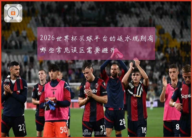 2026世界杯买球平台的返水规则有哪些常见误区需要避开