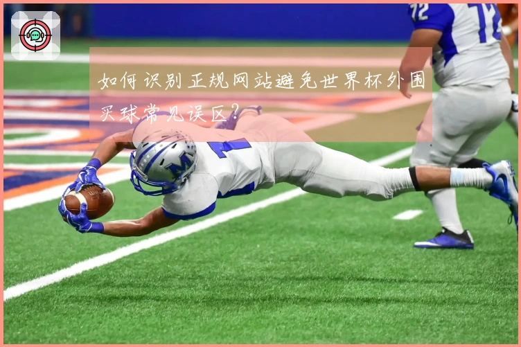 如何识别正规网站避免世界杯外围买球常见误区？
