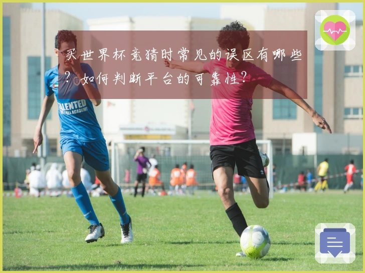 买世界杯竞猜时常见的误区有哪些？如何判断平台的可靠性？