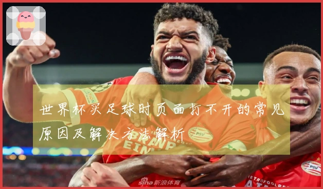 世界杯买足球时页面打不开的常见原因及解决方法解析