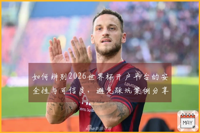 如何辨别2026世界杯开户平台的安全性与可信度，避免踩坑案例分享